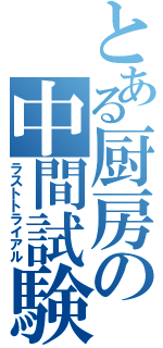 とある厨房の中間試験（ラストトライアル）