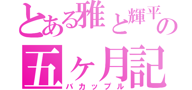 とある雅と輝平の五ヶ月記念（バカップル）