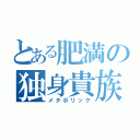 とある肥満の独身貴族（メタボリック）