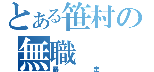 とある笹村の無職（暴走）