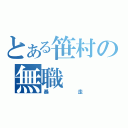 とある笹村の無職（暴走）