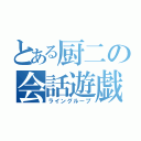 とある厨二の会話遊戯（ライングループ）