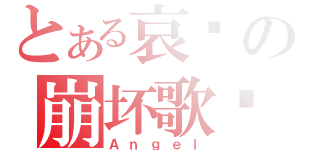 とある哀呗の崩坏歌姬（Ａｎｇｅｌ）