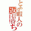 とある暇人の返信待ち（既読無視は犯罪です）