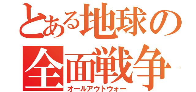 とある地球の全面戦争（オールアウトウォー）