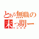 とある無職の末っ期ー（中山清純）