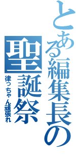 とある編集長の聖誕祭（律っちゃん頑張れ）