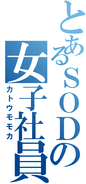 とあるＳＯＤの女子社員（カトウモモカ）