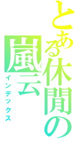 とある休閒の嵐云（インデックス）