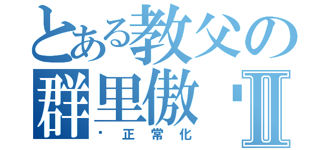 とある教父の群里傲娇Ⅱ（请正常化）