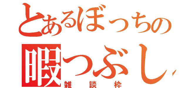 とあるぼっちの暇つぶし（雑談枠）