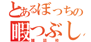 とあるぼっちの暇つぶし（雑談枠）