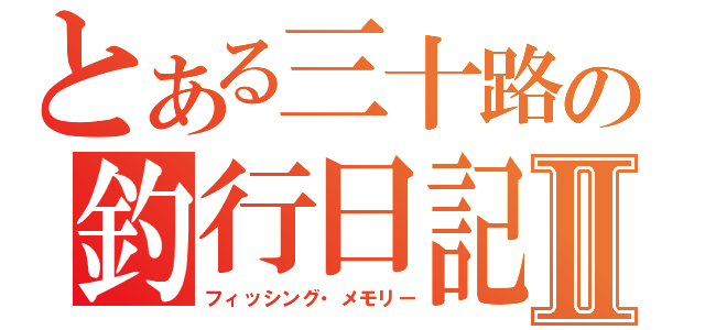 とある三十路の釣行日記Ⅱ（フィッシング・メモリー）