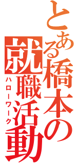 とある橋本の就職活動（ハローワーク）