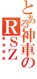 とある神車のＲＳＺ（最速傳説）