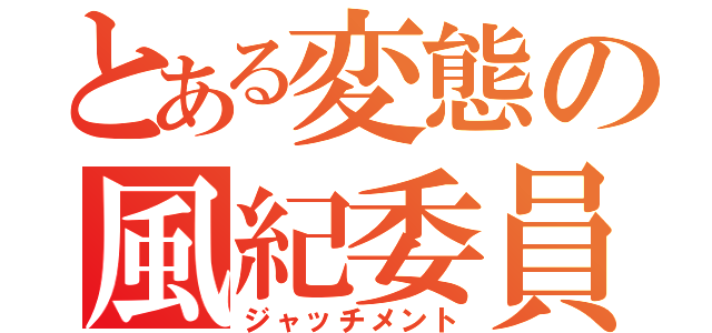 とある変態の風紀委員（ジャッチメント）