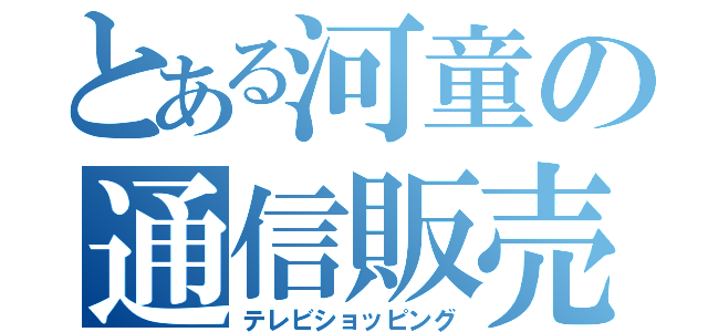 とある河童の通信販売（テレビショッピング）