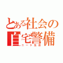 とある社会の自宅警備（ニート生活）