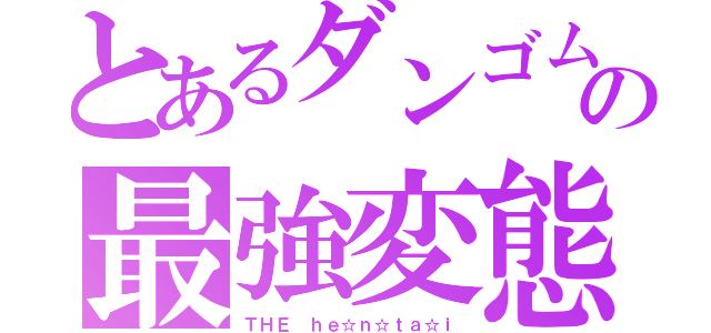 とあるダンゴムシの最強変態（ＴＨＥ ｈｅ☆ｎ☆ｔａ☆ｉ）