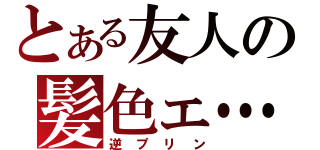 とある友人の髪色ェ…（逆プリン）