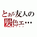 とある友人の髪色ェ…（逆プリン）