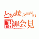 とある焼き肉屋の謝罪会見（本当に申し訳ございませんでした（－＿－＃））