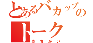 とあるバカップルのトーク（きちがい）