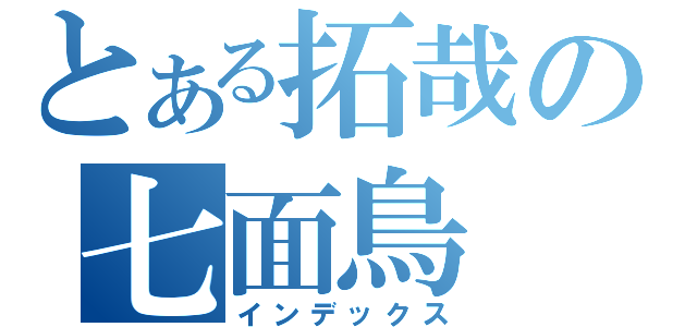 とある拓哉の七面鳥（インデックス）