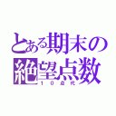 とある期末の絶望点数（１０点代）