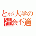 とある大学の社会不適合者（ニート）