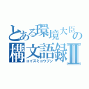 とある環境大臣の構文語録Ⅱ（コイズミコウブン）