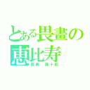 とある畏畫の恵比寿（陸奥　團十郎）