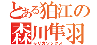 とある狛江の森川隼羽（モリカワックス）