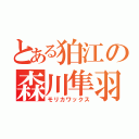 とある狛江の森川隼羽（モリカワックス）