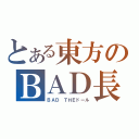 とある東方のＢＡＤ長（ＢＡＤ ＴＨＥドール）