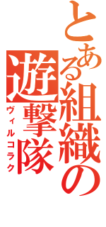 とある組織の遊撃隊（ヴィルコラク）