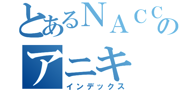 とあるＮＡＣＣのアニキ（インデックス）