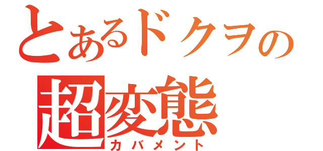 とあるドクヲの超変態（カバメント）