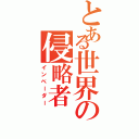 とある世界の侵略者（インベーダー）