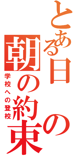 とある日の朝の約束。（学校への登校）