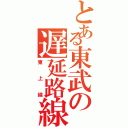 とある東武の遅延路線（東上線）