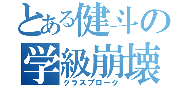 とある健斗の学級崩壊（クラスブローク）