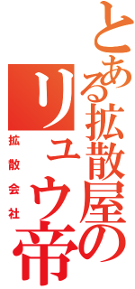 とある拡散屋のリュウ帝（拡散会社）