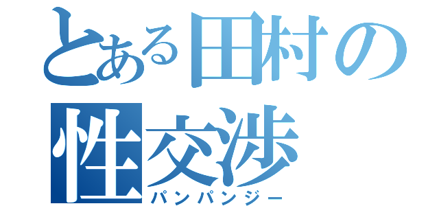 とある田村の性交渉（パンパンジー）