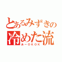 とあるみずきの冷めた流し（あーＯＫＯＫ）