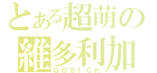 とある超萌の維多利加（ＧＯＳＩＣＫ）