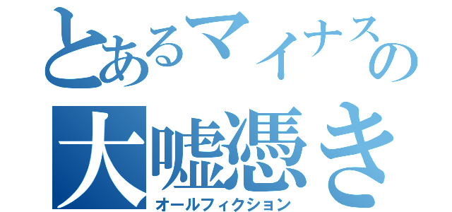 とあるマイナスの大嘘憑き（オールフィクション）