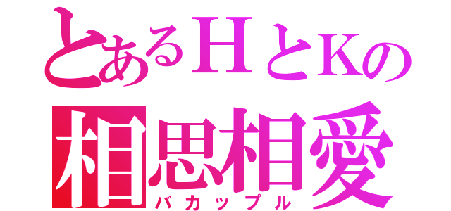 とあるＨとＫの相思相愛（バカップル）