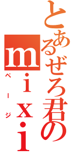 とあるぜろ君のｍｉｘｉ（ページ）