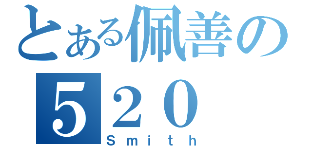 とある佩善の５２０（Ｓｍｉｔｈ）